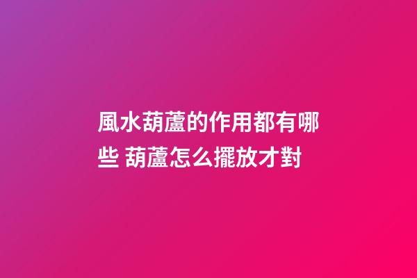 風水葫蘆的作用都有哪些 葫蘆怎么擺放才對